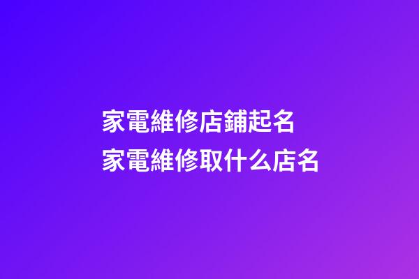 家電維修店鋪起名 家電維修取什么店名-第1張-店鋪起名-玄機派